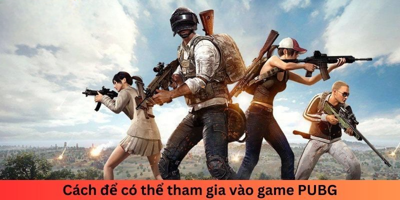 Cách để có thể tham gia vào game PUBG